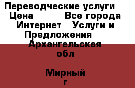 Переводческие услуги  › Цена ­ 300 - Все города Интернет » Услуги и Предложения   . Архангельская обл.,Мирный г.